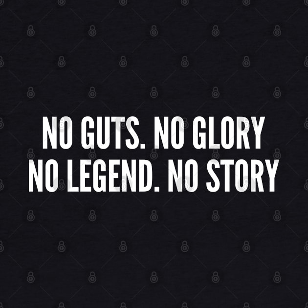 Achievement Humor - No Guts No Glory No Legend No Story - Wisdom Quote Internet Humor Slogan Statement Awesome by sillyslogans